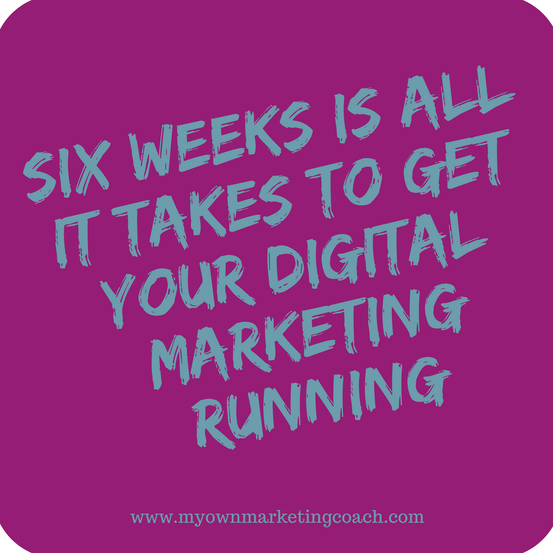 Six weeks is all it takes to get your digital marketing running - My Own Marketing Coach