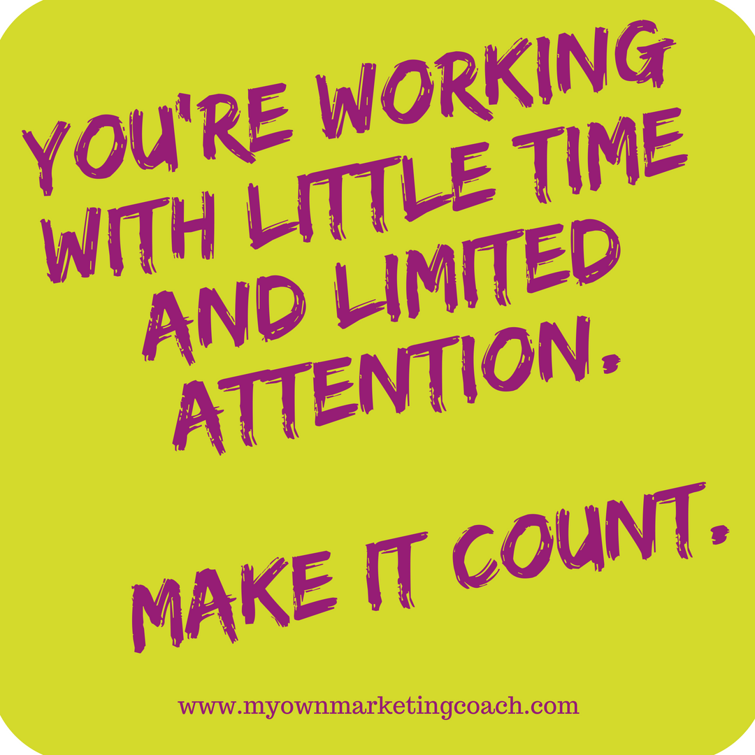 You're working with little time and limited attention. Make it count. My Own Marketing Coach