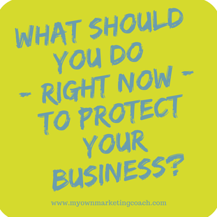 What should you do right now to protect your business - My Own Marketing Coach